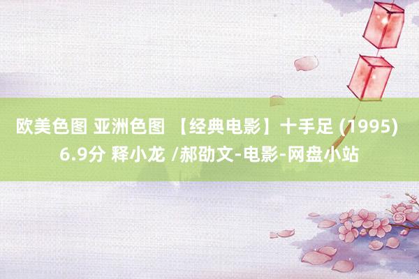 欧美色图 亚洲色图 【经典电影】十手足 (1995) 6.9分 释小龙 /郝劭文-电影-网盘小站