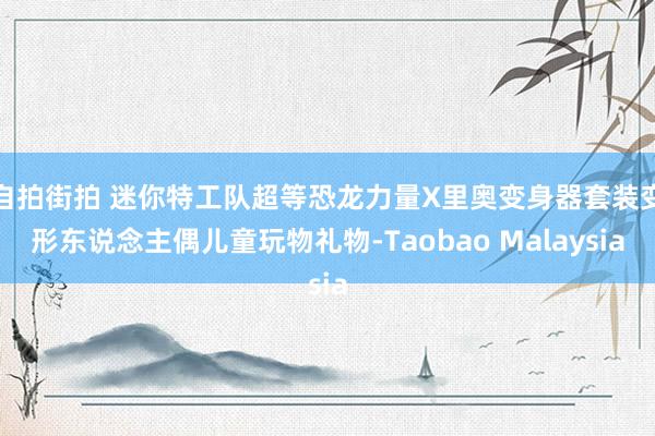 自拍街拍 迷你特工队超等恐龙力量X里奥变身器套装变形东说念主偶儿童玩物礼物-Taobao Malaysia