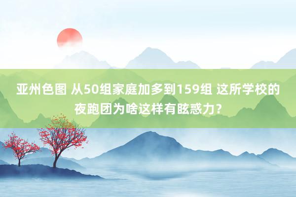 亚州色图 从50组家庭加多到159组 这所学校的夜跑团为啥这样有眩惑力？