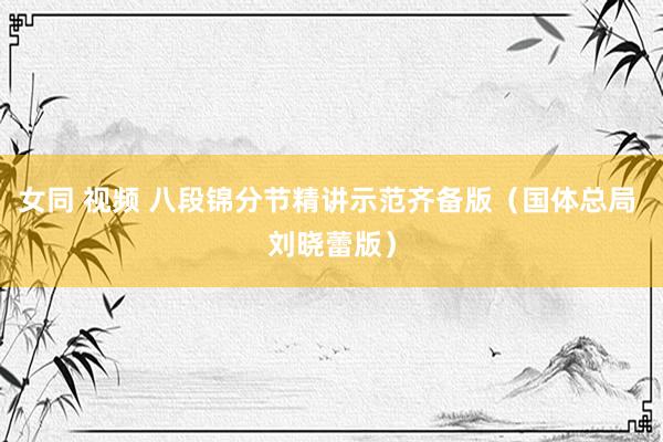 女同 视频 八段锦分节精讲示范齐备版（国体总局 刘晓蕾版）