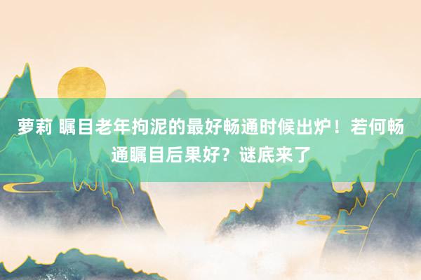 萝莉 瞩目老年拘泥的最好畅通时候出炉！若何畅通瞩目后果好？谜底来了
