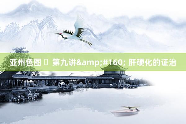 亚州色图 ​第九讲&#160; 肝硬化的证治