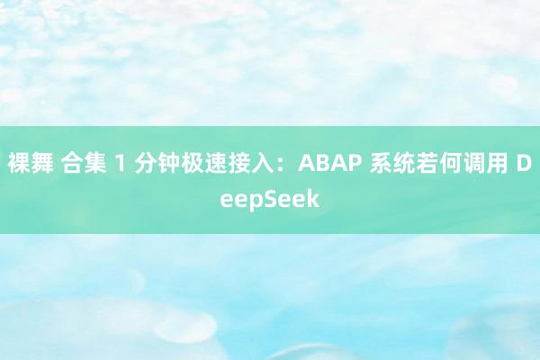裸舞 合集 1 分钟极速接入：ABAP 系统若何调用 DeepSeek